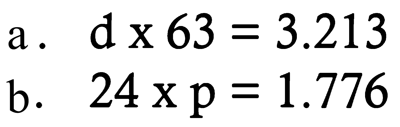 a. d x 63 = 3.213 
b. 24 x p = 1.776 