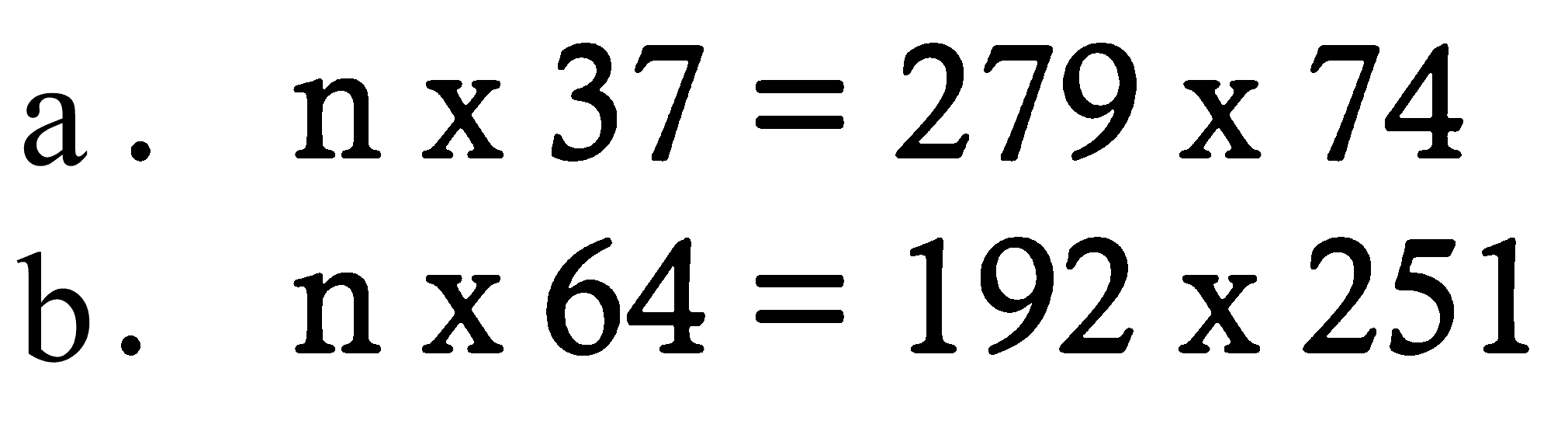 a.  n x 37 = 279 x 74 
b.  n x 64 = 192 x 251 