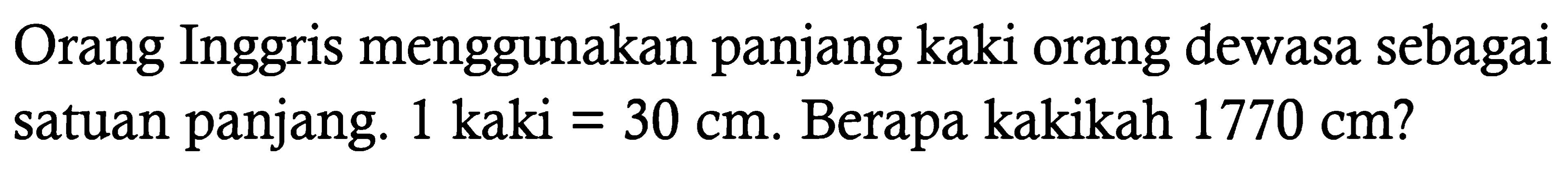 Orang Inggris menggunakan panjang kaki orang dewasa sebagai satuan panjang.  1 kaki=30 cm . Berapa kakikah 1770 cm  ?