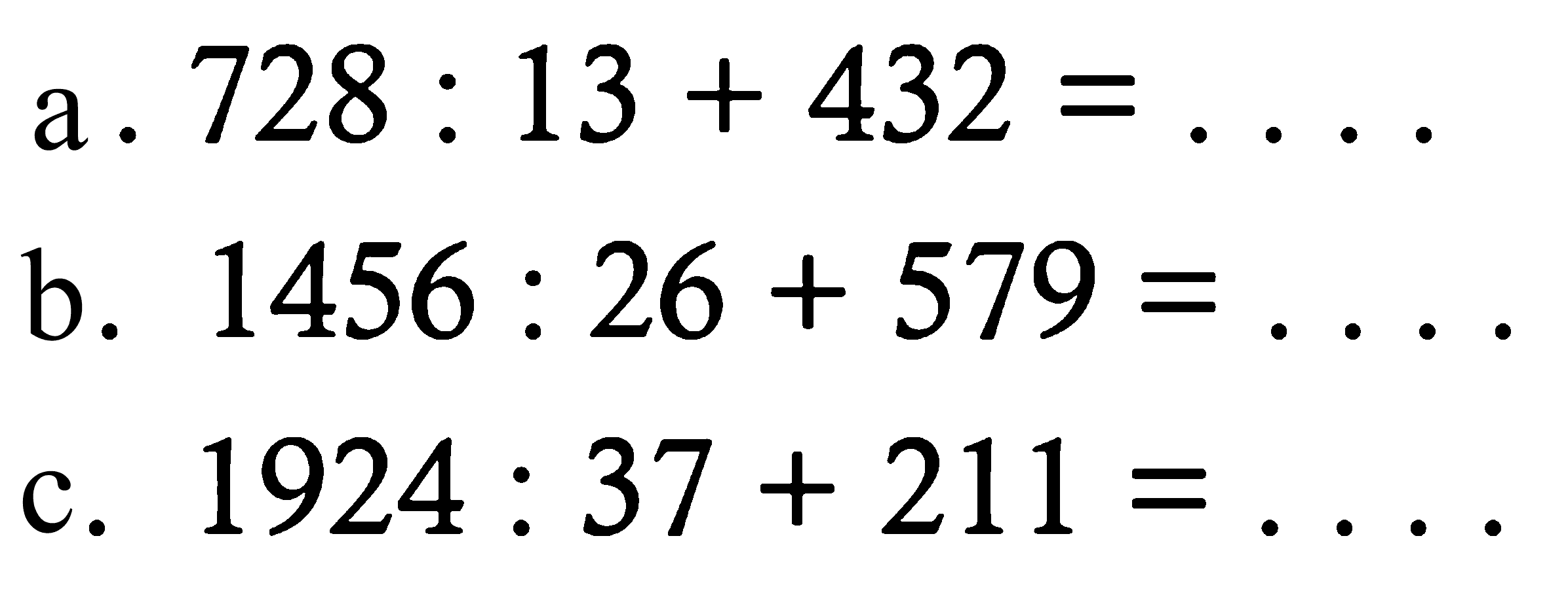 a.  728 : 13 + 432 = ... 
b.  1456 : 26 + 579 = ...
c.  1924 : 37 + 211 = ...