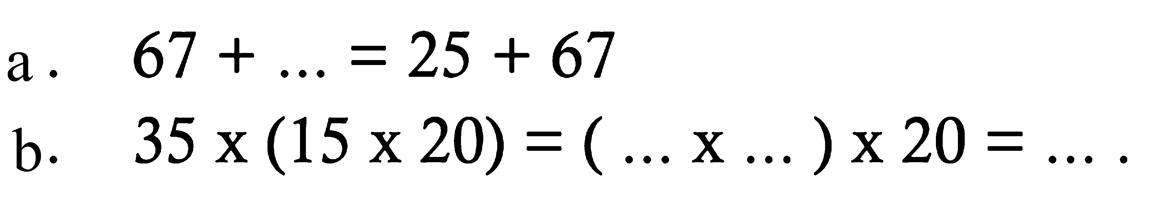 a. 67+...=25+67 
b. 35 x(15 x 20)=(... x ...) x 20=... 