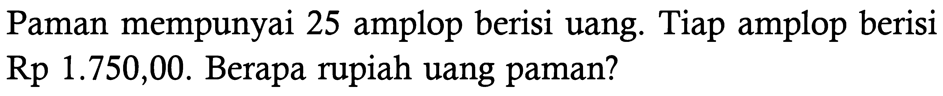 Paman mempunyai 25 amplop berisi uang. Tiap amplop berisi Rp 1.750,00. Berapa rupiah uang paman?