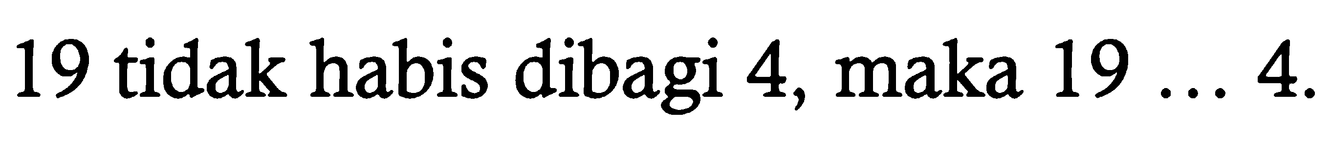 19 tidak habis dibagi 4, maka  19 ... 4 