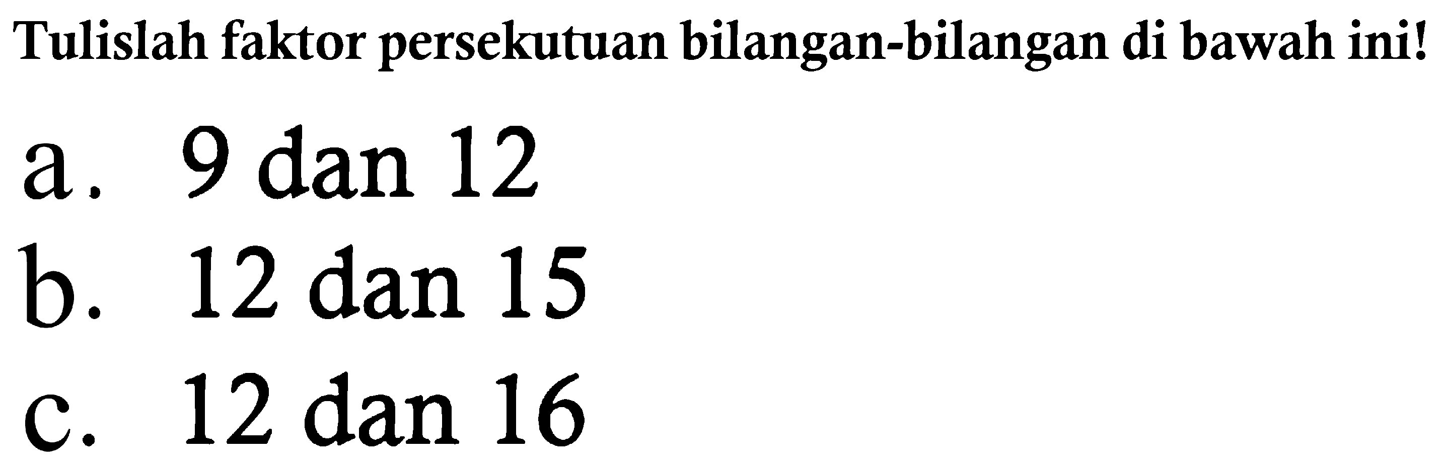 Tulislah faktor persekutuan bilangan-bilangan di bawah ini!
a. 9 dan 12
b. 12 dan 15
c. 12 dan 16