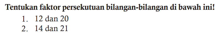 Tentukan faktor persekutuan bilangan-bilangan di bawah ini!
1. 12 dan 20
2. 14 dan 21