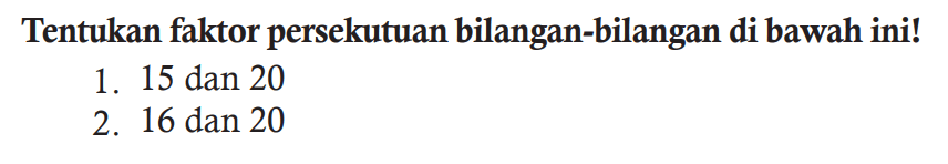 Tentukan faktor persekutuan bilangan-bilangan di bawah ini!
1. 15 dan 20
2. 16 dan 20