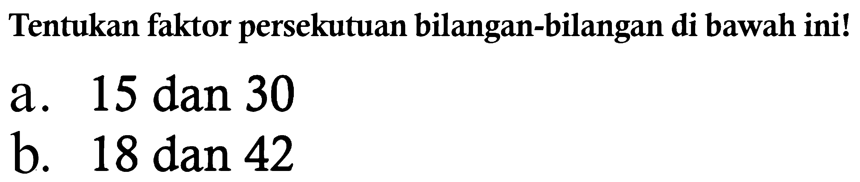 Tentukan faktor persekutuan bilangan-bilangan di bawah ini!
a. 15 dan 30
b. 18 dan 42