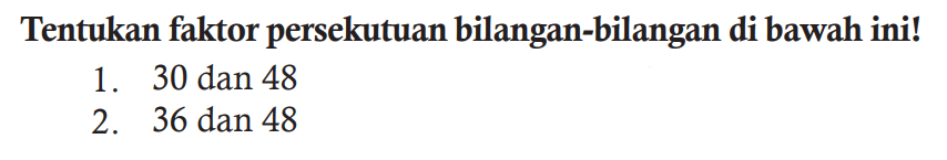 Tentukan faktor persekutuan bilangan-bilangan di bawah ini!
1. 30 dan 48
2. 36 dan 48