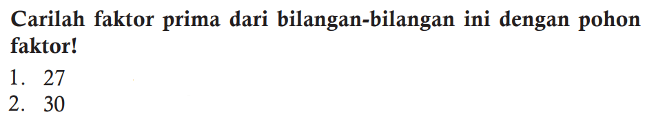 Carilah faktor prima dari bilangan-bilangan ini dengan pohon faktor!
1. 27
2. 30