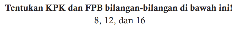 Tentukan KPK dan FPB bilangan-bilangan di bawah ini!

8,12, dan 16
