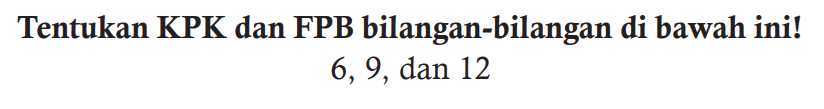 Tentukan KPK dan FPB bilangan-bilangan di bawah ini! 6,9 , dan 12
