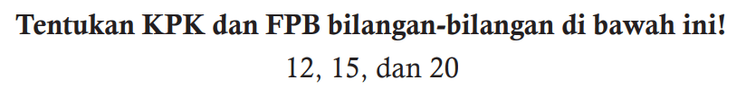Tentukan KPK dan FPB bilangan-bilangan di bawah ini!

12,15, dan 20
