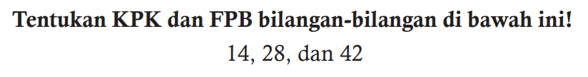 Tentukan KPK dan FPB bilangan-bilangan di bawah ini!

14,28  {, dan ) 42
