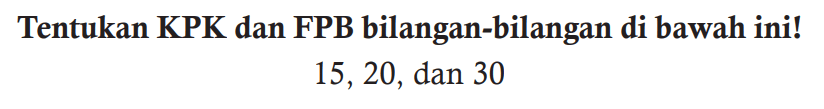 Tentukan KPK dan FPB bilangan-bilangan di bawah ini!

15, 20, dan 30

