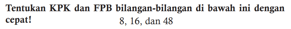 Tentukan KPK dan FPB bilangan-bilangan di bawah ini dengan cepat!

8,16,  { dan ) 48
