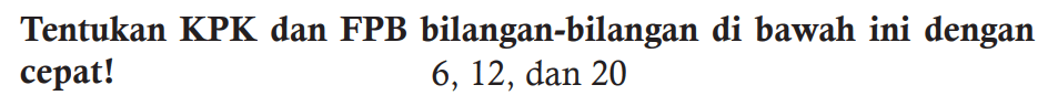 Tentukan KPK dan FPB bilangan-bilangan di bawah ini dengan cepat! 6,12 dan 20