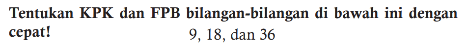 Tentukan KPK dan FPB bilangan-bilangan di bawah ini dengan cepat! 9,18 , dan 36