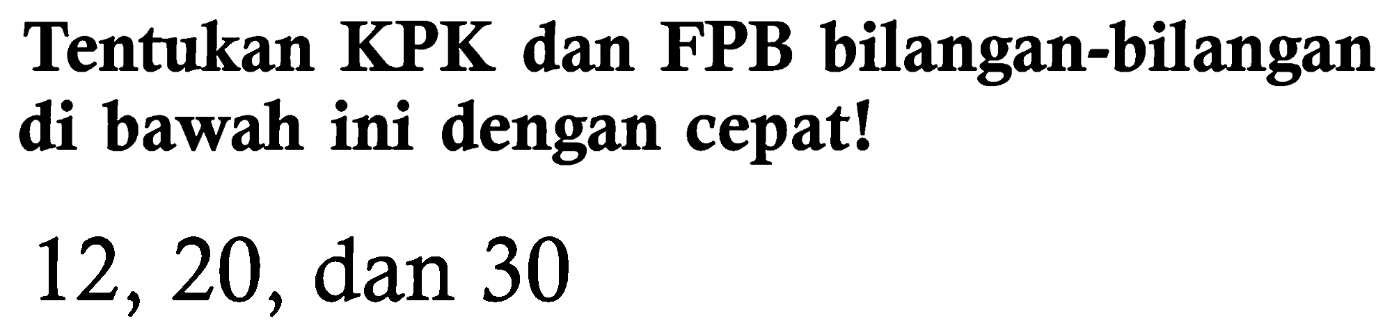 Tentukan KPK dan FPB bilangan-bilangan di bawah ini dengan cepat!

12, 20, dan 30
