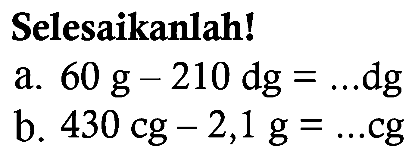 Selesaikanlah!
a. 60 g-210 dg=... dg 
b. 430 cg-2,1 g=... cg 