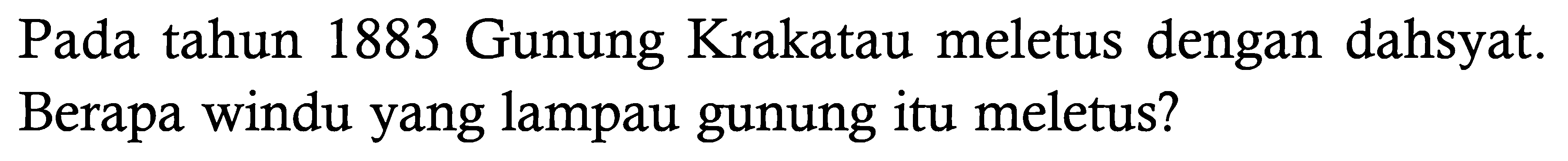 Pada tahun 1883 Gunung Krakatau meletus dengan dahsyat. Berapa windu yang lampau gunung itu meletus?