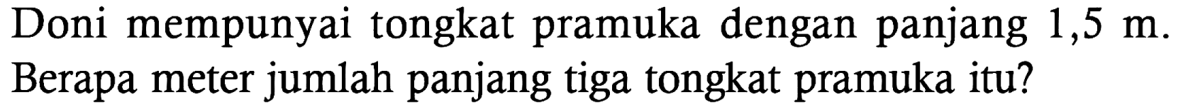 Doni mempunyai tongkat pramuka dengan panjang 1,5 m. Berapa meter jumlah panjang tiga tongkat pramuka itu?