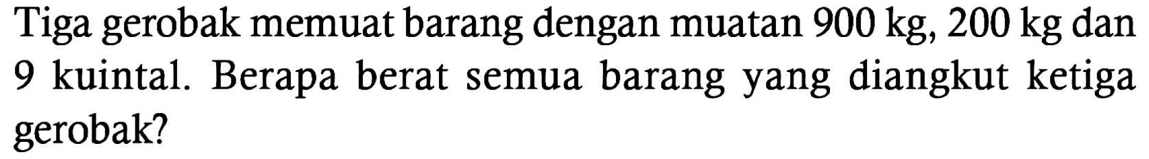 Tiga gerobak memuat barang dengan muatan 900 kg, 200 kg dan 9 kuintal. Berapa berat semua barang yang diangkut ketiga gerobak?