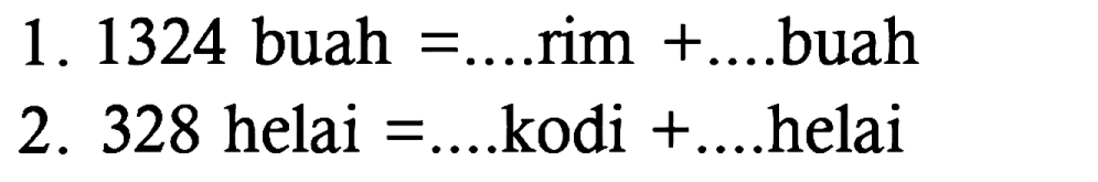 1. 1324 buah =.... rim + .... buah 2. 328 helai =.... kodi + .... helai