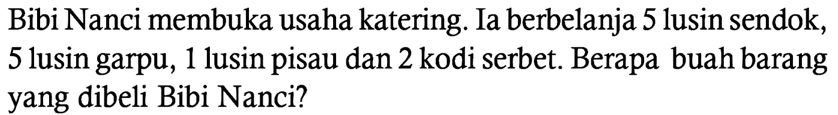 Bibi Nanci membuka usaha katering. Ia berbelanja 5 lusin sendok, 5 lusin garpu, 1 lusin pisau dan 2 kodi serbet. Berapa buah barang yang dibeli Bibi Nanci?