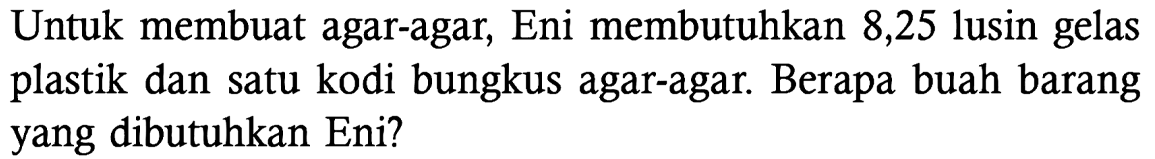 Untuk membuat agar-agar, Eni membutuhkan 8,25 lusin gelas plastik dan satu kodi bungkus agar-agar. Berapa buah barang yang dibutuhkan Eni?