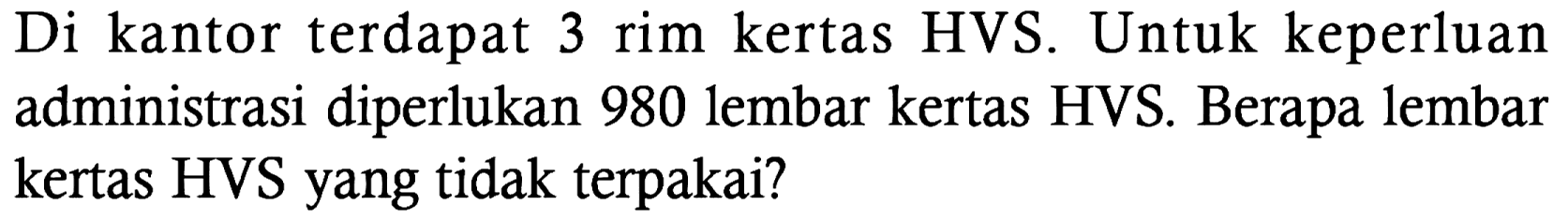 Di kantor terdapat 3 rim kertas HVS. Untuk keperluan administrasi diperlukan 980 lembar kertas HVS. Berapa lembar kertas HVS yang tidak terpakai?