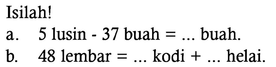 Isilah!
a. 5 lusin - 37 buah =... buah.
b. 48 lembar =... kodi + ... helai.