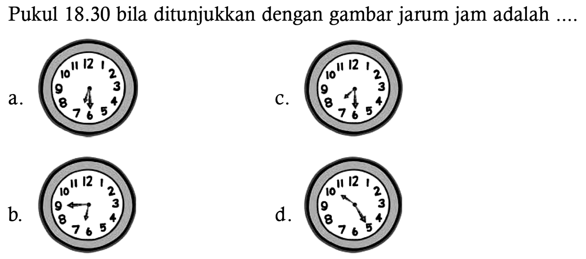 Pukul 18.30 bila ditunjukkan dengan gambar jarum jam adalah ....
a. 
c.
b.
d .