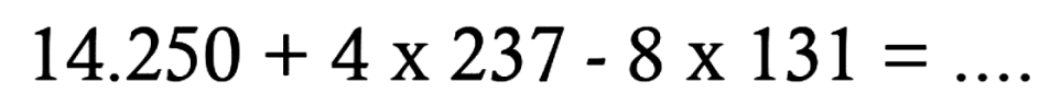 14.250 + 4 x 237 - 8 x 131=.... 