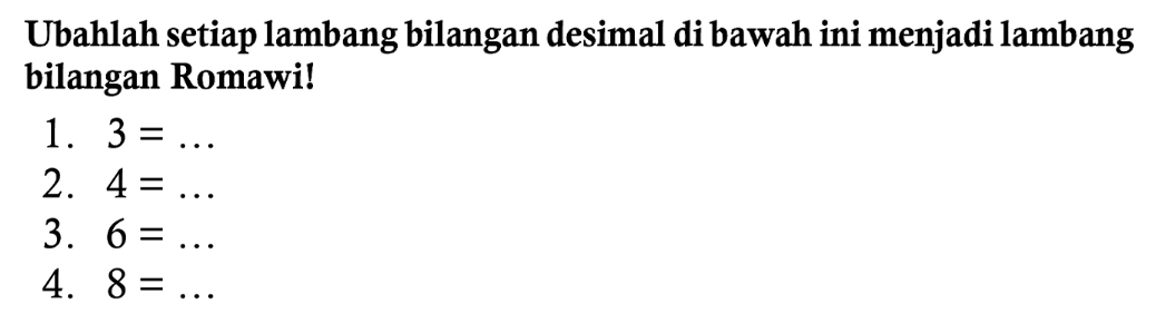 Ubahlah setiap lambang bilangan desimal di bawah ini menjadi lambang bilangan Romawi!
1.  3=... 
2.  4=... 
3.  6=... 
4.  8=... 