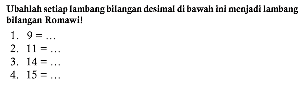 Ubahlah setiap lambang bilangan desimal di bawah ini menjadi lambang bilangan Romawi!
1.  9=... 
2.  11=... 
3.  14=... 
4.  15=... 