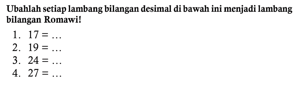 Ubahlah setiap lambang bilangan desimal di bawah ini menjadi lambang bilangan Romawi!
1.  17=... 
2.  19=... 
3.  24=... 
4.  27=... 