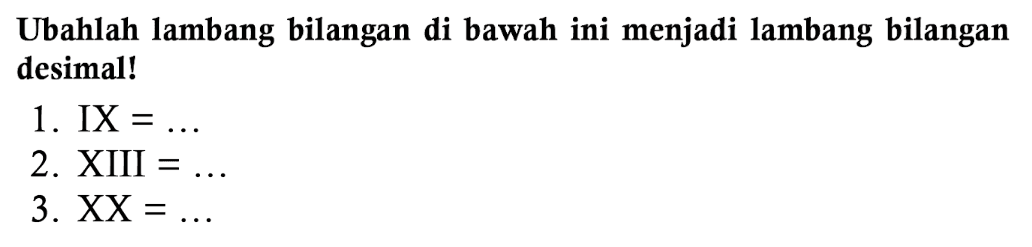 Ubahlah lambang bilangan di bawah ini menjadi lambang bilangan desimal!
1.  IX=... 
2. XIII  =... 
3.  X X=... 