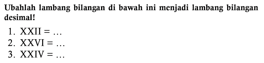 Ubahlah lambang bilangan di bawah ini menjadi lambang bilangan desimal!
1.  X X I I=... 
2. XXVI  =... 
3.  XXIV=... 