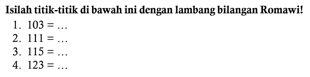 Isilah titik-titik di bawah ini dengan lambang bilangan Romawi!
1.  103=... 
2.  111=... 
3.  115=... 
4.  123=... 