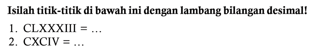 Isilah titik-titik di bawah ini dengan lambang bilangan desimal!
1. CLXXXIII=... 
2. CXCIV=... 