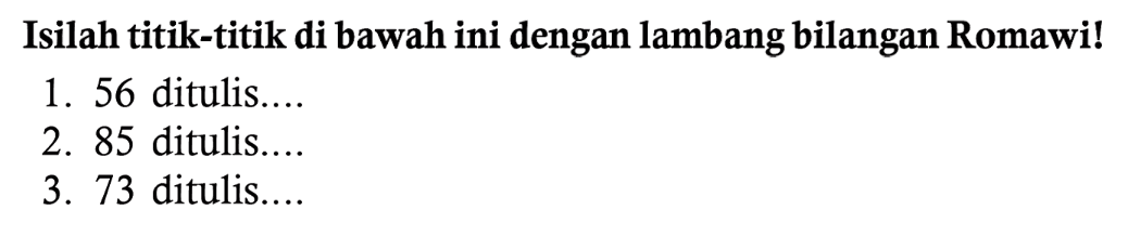 Isilah titik-titik di bawah ini dengan lambang bilangan Romawi!
1. 56 ditulis....
2. 85 ditulis....
3. 73 ditulis....