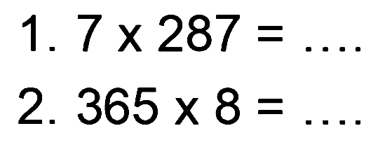 1. 7 x 287 = .... 
2. 365 x 8 = .... 