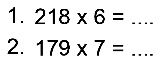 1. 218 x 6 = .... 
2. 179 x 7 = ....