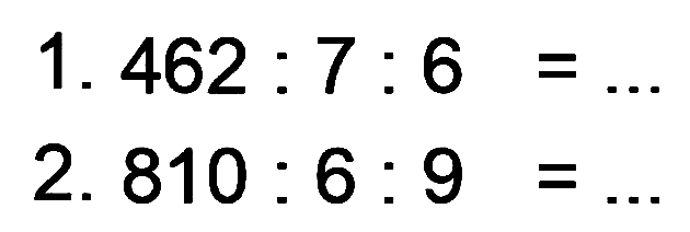 1. 462 : 7 : 6 = ...
2. 810 : 6 : 9 = ...