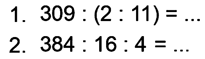 1. 309 : (2 : 11) = ... 
2. 384 : 16 : 4 = ... 