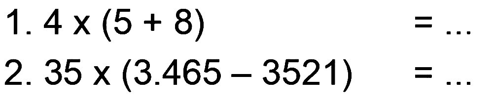 1. 4 x (5 + 8) = ... 
2. 35 x (3.465 - 3521) = ...