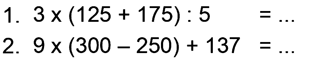 1. 3 x (125 + 175) : 5 = ... 
2. 9 x (300 - 250) + 137 = ...