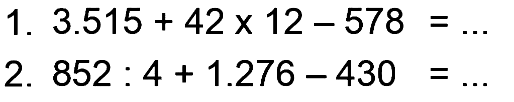 1.  3.515 + 42 x 12 - 578= 
2.  852 :  4 + 1.276 - 430= 