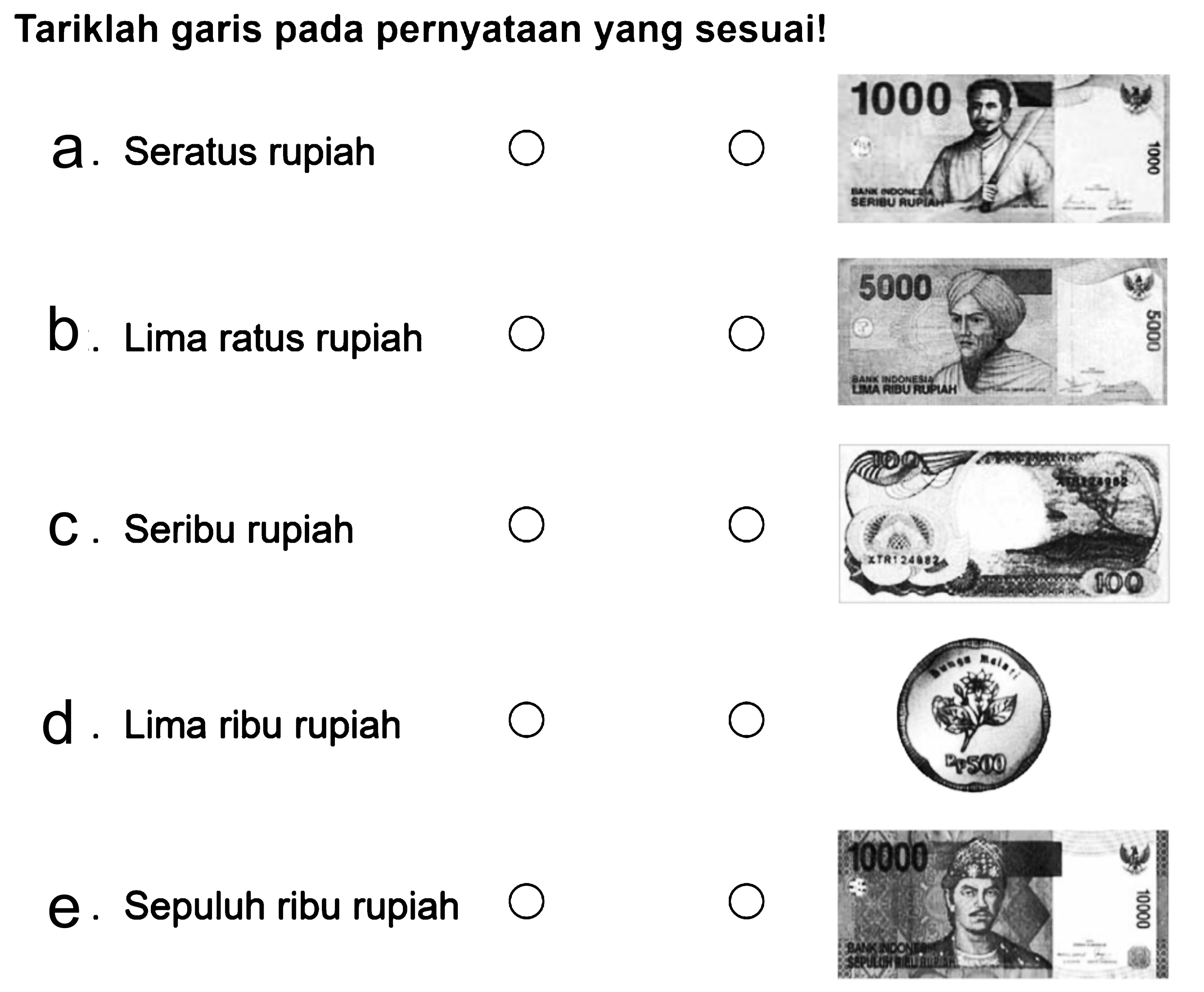 Tariklah garis pada pernyataan yang sesuai! 
a. Seratus rupiah 
b. Lima ratus rupiah 
c. Seribu rupiah 
d. Lima ribu rupiah 
e. Sepuluh ribu rupiah 
1000 
5000 
100 
500 
10000