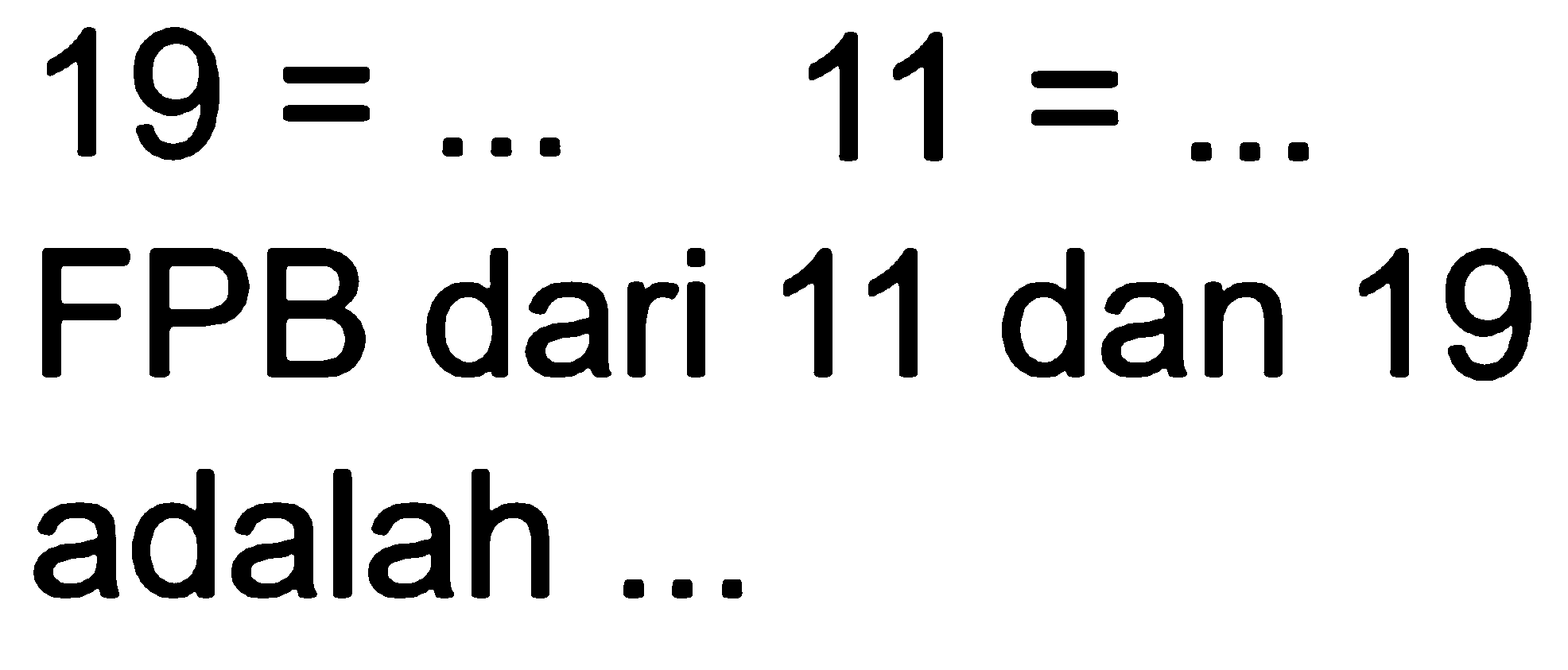 
19=...  11=...

FPB dari 11 dan 19 adalah ...